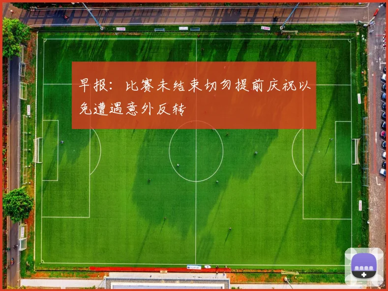 早报：比赛未结束切勿提前庆祝以免遭遇意外反转