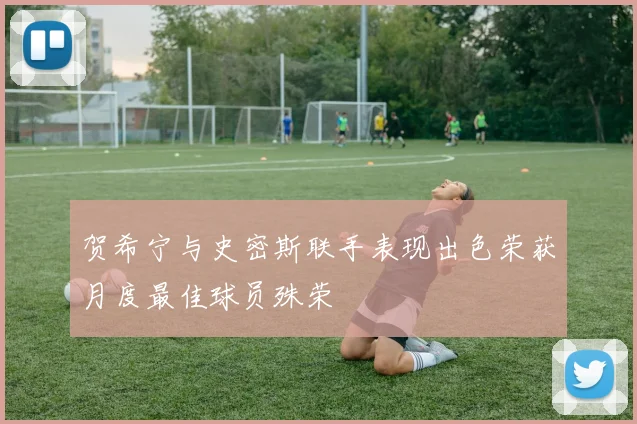 贺希宁与史密斯联手表现出色荣获月度最佳球员殊荣