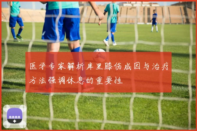 医学专家解析库里膝伤成因与治疗方法强调休息的重要性