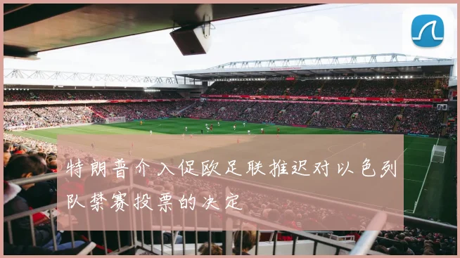 特朗普介入促欧足联推迟对以色列队禁赛投票的决定