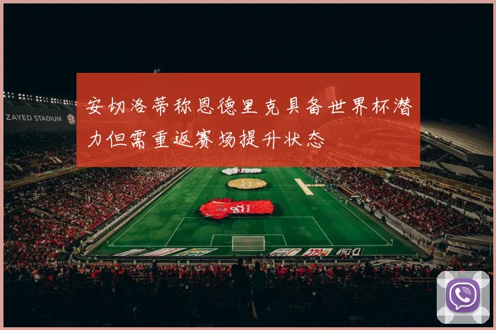安切洛蒂称恩德里克具备世界杯潜力但需重返赛场提升状态