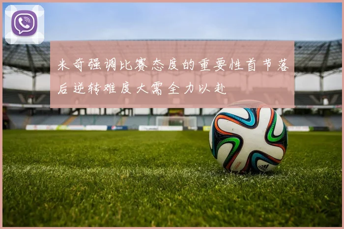 米奇强调比赛态度的重要性首节落后逆转难度大需全力以赴