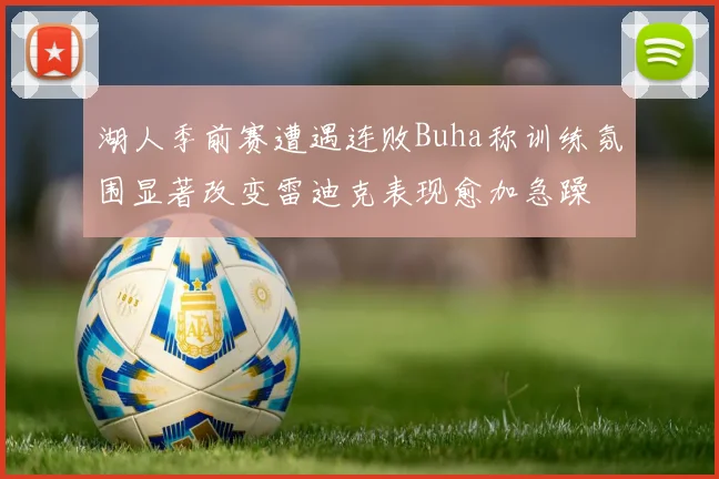 湖人季前赛遭遇连败Buha称训练氛围显著改变雷迪克表现愈加急躁