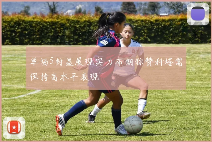 单场5封盖展现实力布朗称赞科塔需保持高水平表现