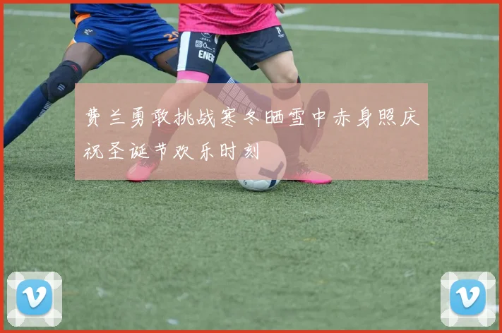 费兰勇敢挑战寒冬晒雪中赤身照庆祝圣诞节欢乐时刻