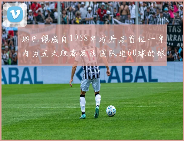 姆巴佩成自1958年方丹后首位一年内为五大联赛及法国队进60球的球员