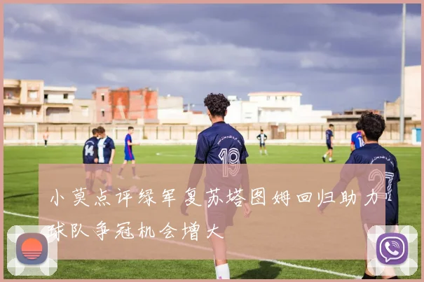 小莫点评绿军复苏塔图姆回归助力球队争冠机会增大